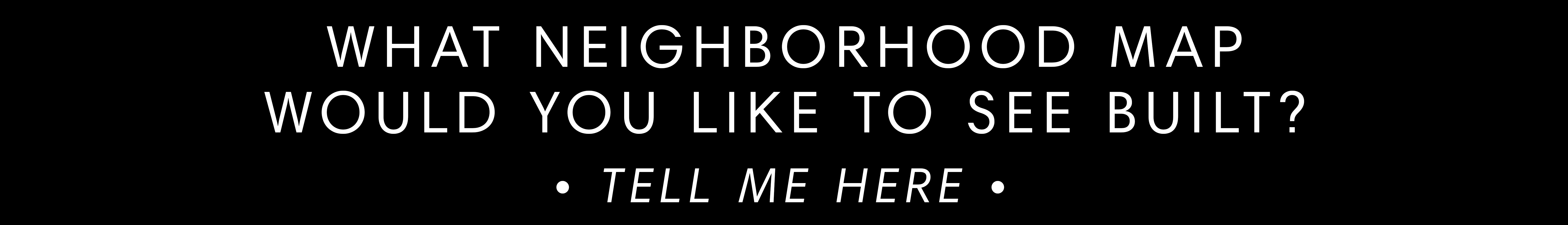 What neighborhood map would you like to see built?